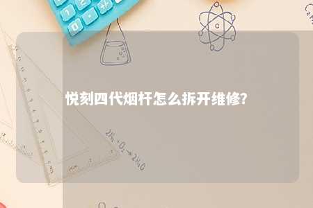 悦刻四代烟杆怎么拆开维修�？ 