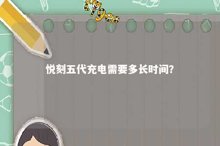 悦刻五代充电需要多长时间？ 